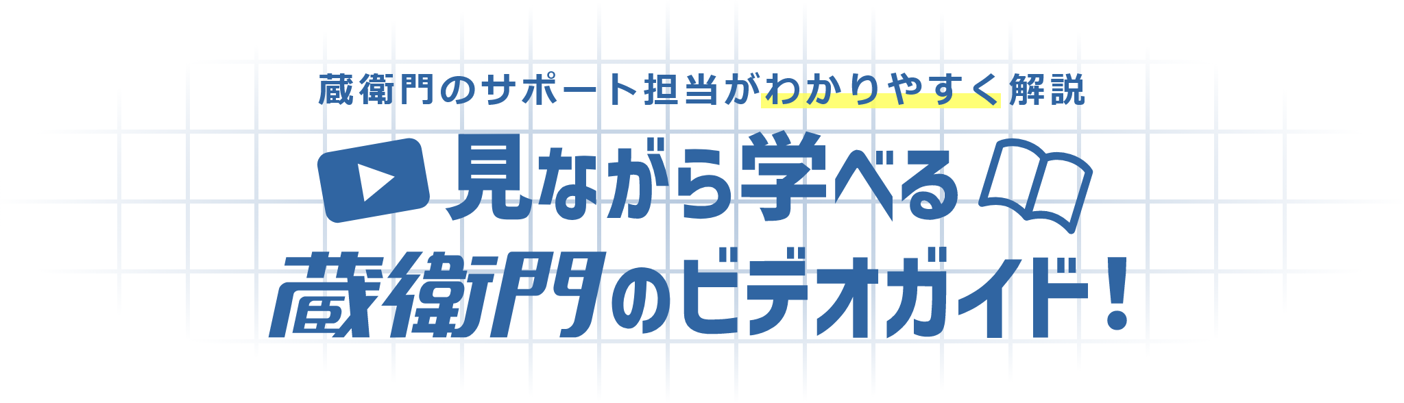 見ながら学べる蔵衛門のビデオガイド！