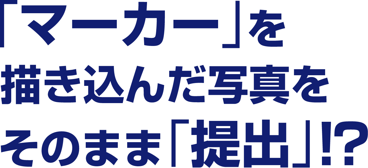 「マーカー」を描き込んだ写真をそのまま「提出」!?